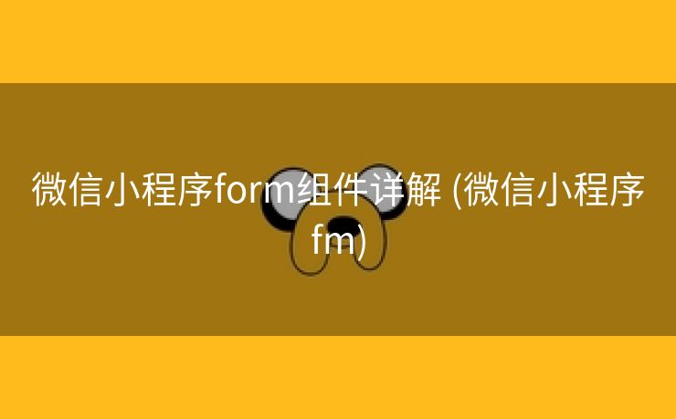 微信小程序form组件详解 (微信小程序fm)