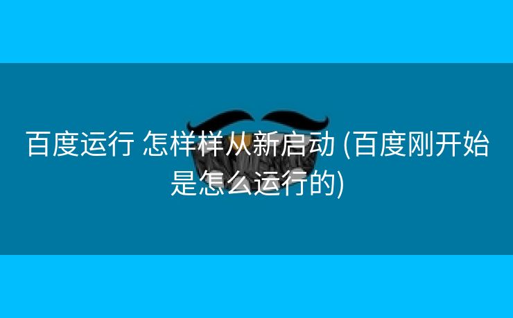 百度运行 怎样样从新启动 (百度刚开始是怎么运行的)