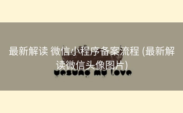 最新解读 微信小程序备案流程 (最新解读微信头像图片)
