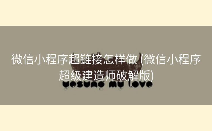 微信小程序超链接怎样做 (微信小程序超级建造师破解版)