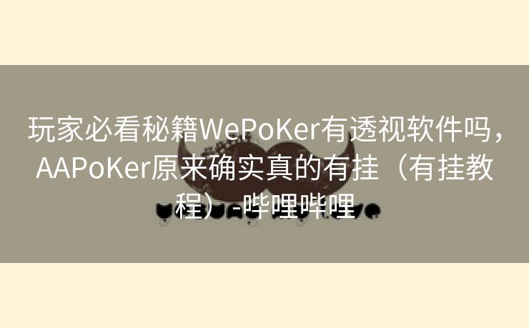 玩家必看秘籍WePoKer有透视软件吗，AAPoKer原来确实真的有挂（有挂教程）-哔哩哔哩