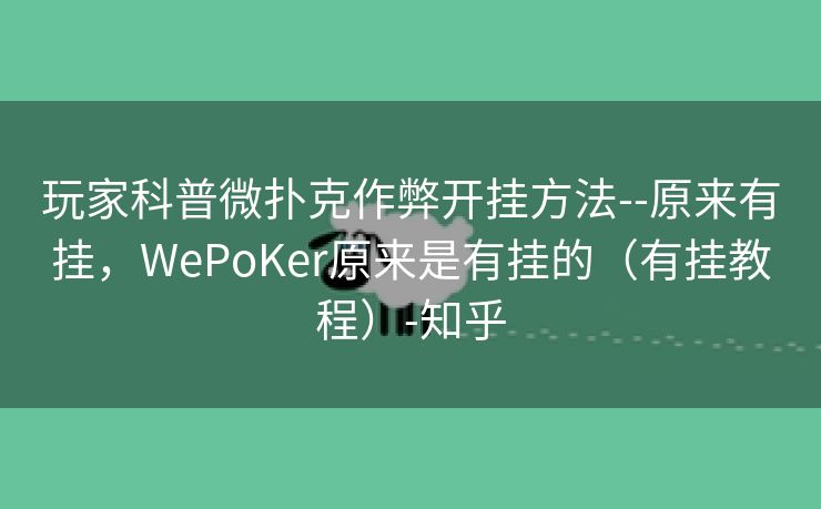 玩家科普微扑克作弊开挂方法--原来有挂，WePoKer原来是有挂的（有挂教程）-知乎