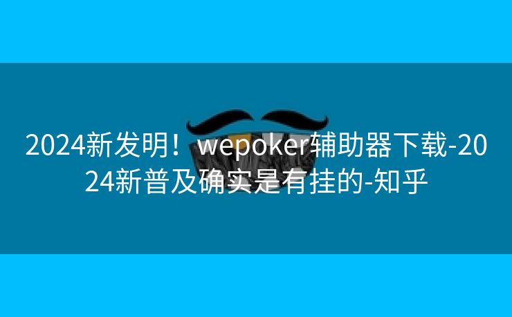 2024新发明！wepoker辅助器下载-2024新普及确实是有挂的-知乎