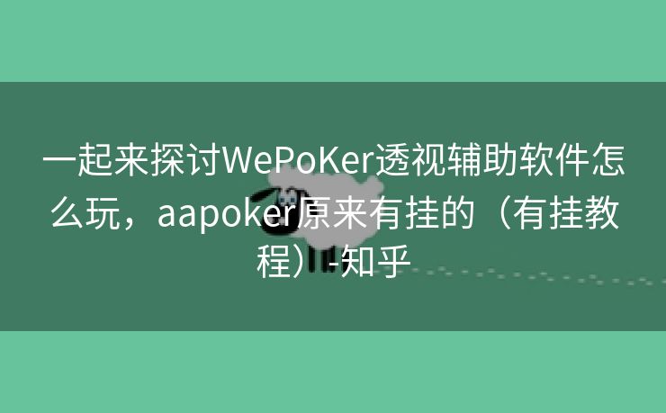 一起来探讨WePoKer透视辅助软件怎么玩，aapoker原来有挂的（有挂教程）-知乎