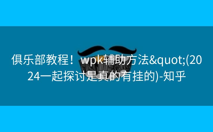 俱乐部教程！wpk辅助方法"(2024一起探讨是真的有挂的)-知乎