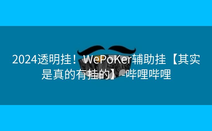 2024透明挂!WePoKer辅助挂【其实是真的有挂的】-哔哩哔哩 2024透明挂!WePoKer辅助挂【其实是真的有挂的】-哔哩哔哩