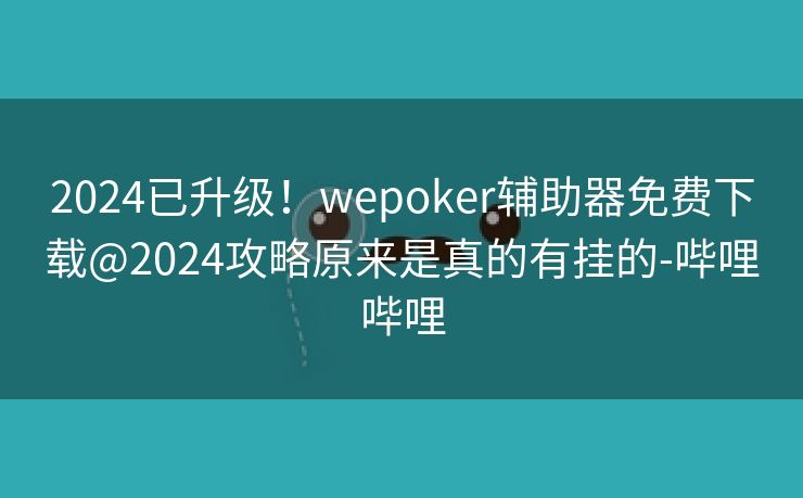 2024已升级！wepoker辅助器免费下载@2024攻略原来是真的有挂的-哔哩哔哩