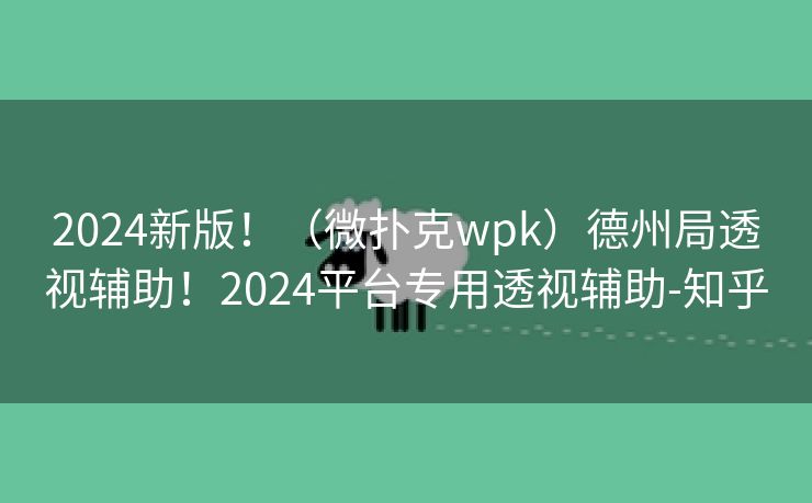 2024新版！（微扑克wpk）德州局透视辅助！2024平台专用透视辅助-知乎