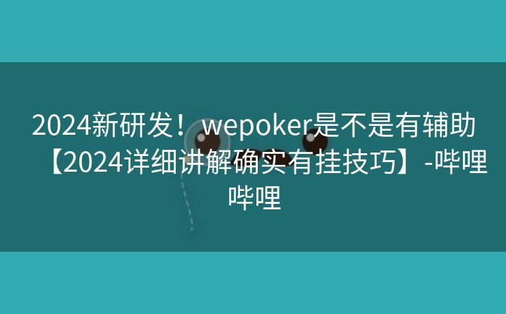 2024新研发！wepoker是不是有辅助【2024详细讲解确实有挂技巧】-哔哩哔哩