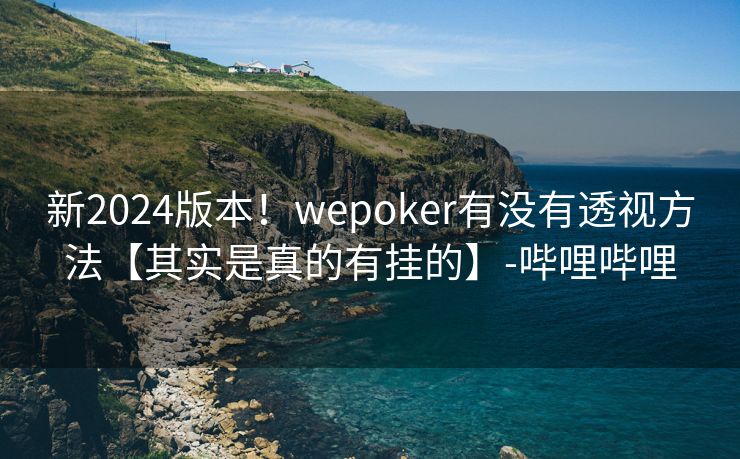 新2024版本！wepoker有没有透视方法【其实是真的有挂的】-哔哩哔哩
