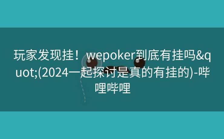 玩家发现挂!wepoker到底有挂吗"(2024一起探讨是真的有挂的)-哔哩哔哩 玩家发现挂!wepoker到底有挂吗"(2024一起探讨是真的有挂的)-哔哩哔哩