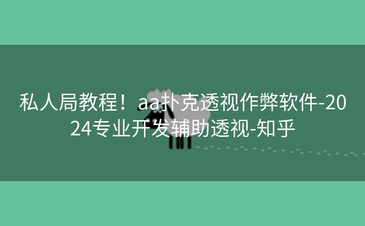 私人局教程！aa扑克透视作弊软件-2024专业开发辅助透视-知乎
