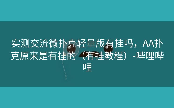 实测交流微扑克轻量版有挂吗，AA扑克原来是有挂的（有挂教程）-哔哩哔哩