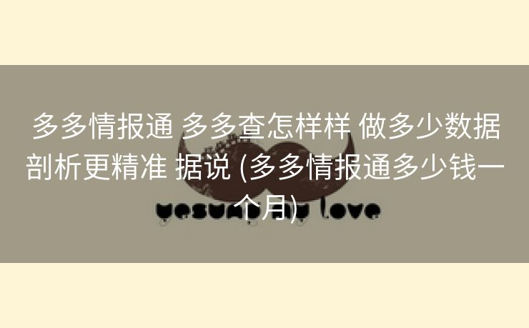 多多情报通 多多查怎样样 做多少数据剖析更精准 据说 (多多情报通多少钱一个月)