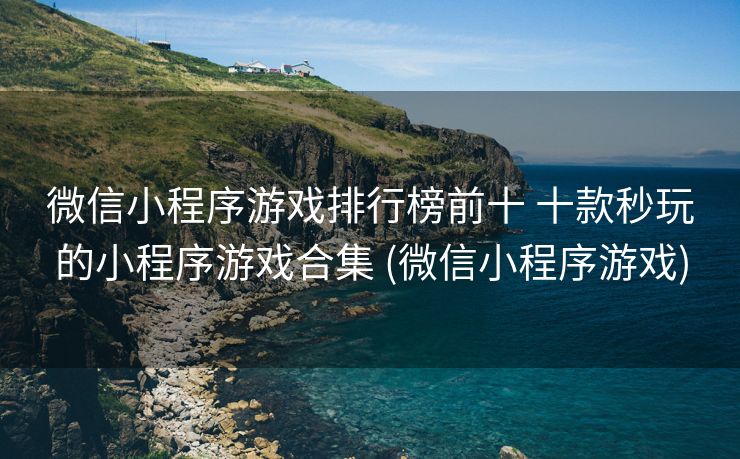 微信小程序游戏排行榜前十 十款秒玩的小程序游戏合集 (微信小程序游戏)
