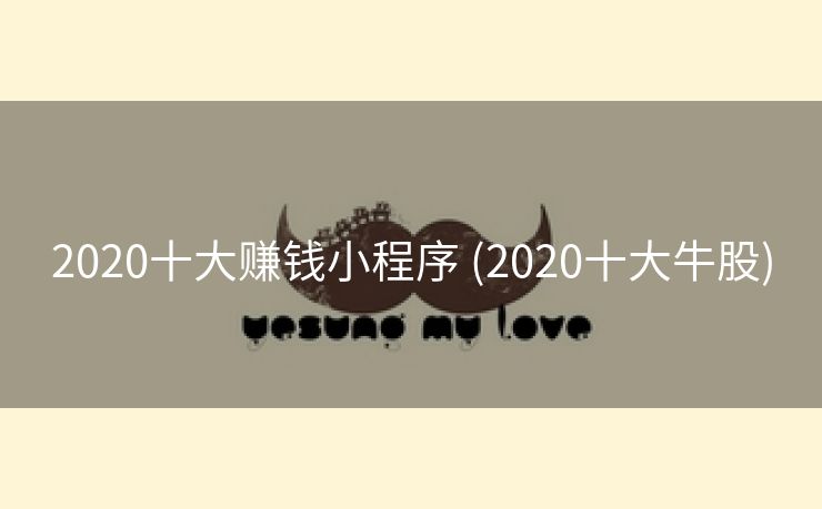 2020十大赚钱小程序 (2020十大牛股)