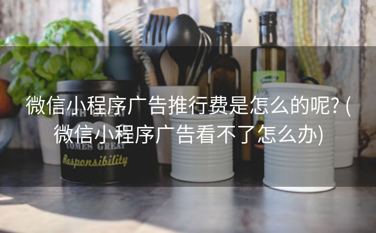微信小程序广告推行费是怎么的呢? (微信小程序广告看不了怎么办)
