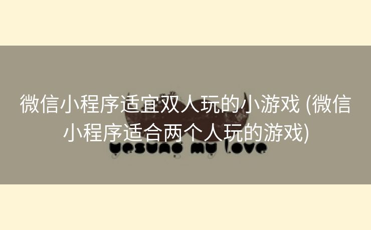 微信小程序适宜双人玩的小游戏 (微信小程序适合两个人玩的游戏)