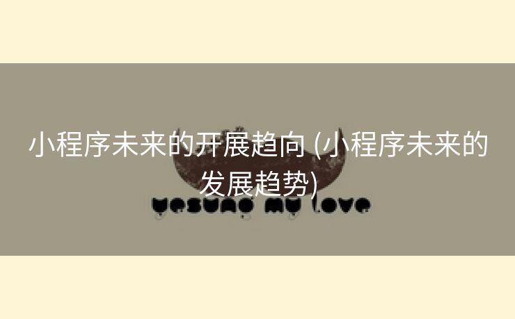 小程序未来的开展趋向 (小程序未来的发展趋势)