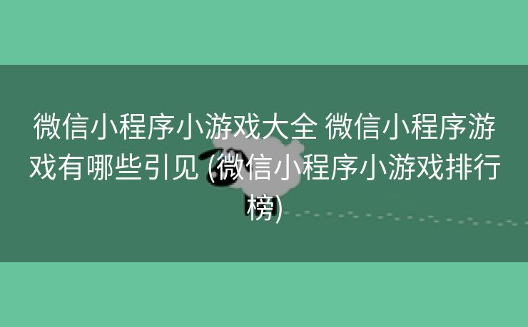 微信小程序小游戏大全 微信小程序游戏有哪些引见 (微信小程序小游戏排行榜)