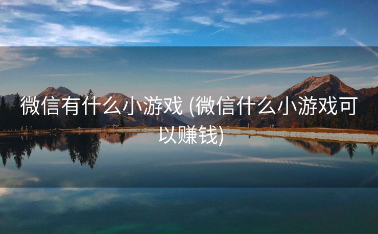 微信有什么小游戏 (微信什么小游戏可以赚钱)