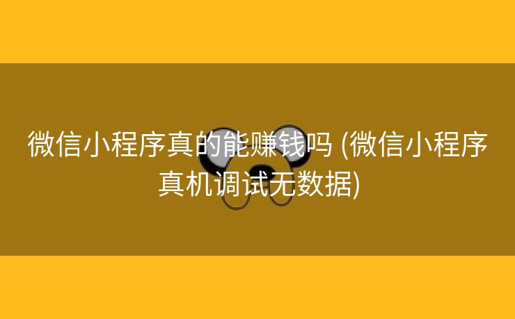 微信小程序真的能赚钱吗 (微信小程序真机调试无数据)