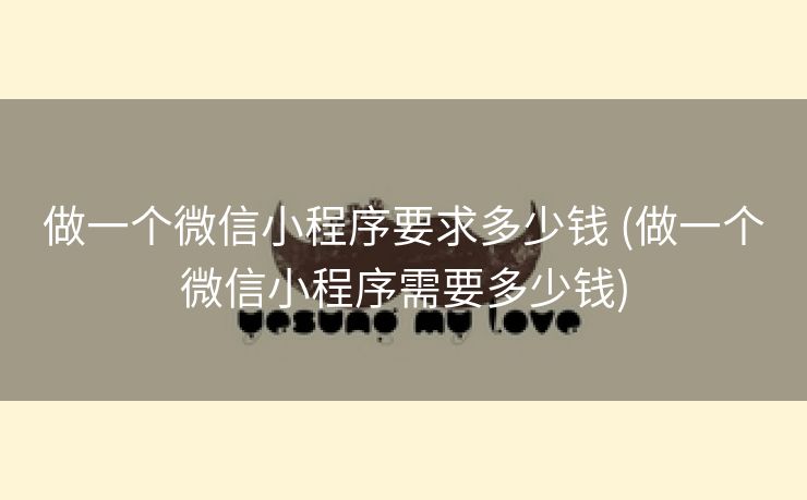 做一个微信小程序要求多少钱 (做一个微信小程序需要多少钱)