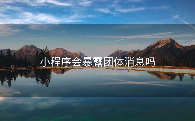 小程序会暴露团体消息吗