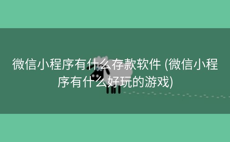 微信小程序有什么存款软件 (微信小程序有什么好玩的游戏)