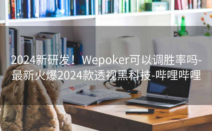 2024新研发！Wepoker可以调胜率吗-最新火爆2024款透视黑科技-哔哩哔哩