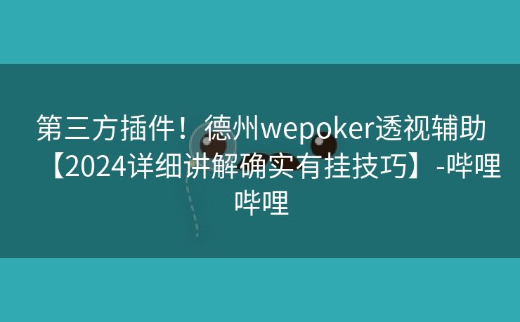 第三方插件！德州wepoker透视辅助【2024详细讲解确实有挂技巧】-哔哩哔哩