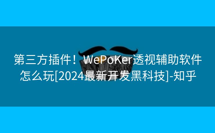 第三方插件！WePoKer透视辅助软件怎么玩[2024最新开发黑科技]-知乎