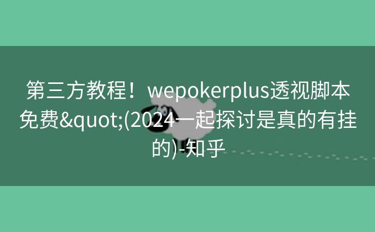 第三方教程！wepokerplus透视脚本免费"(2024一起探讨是真的有挂的)-知乎