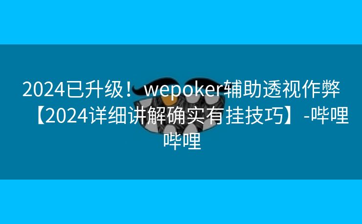 2024已升级!wepoker辅助透视作弊【2024详细讲解确实有挂技巧】-哔哩哔哩 2024已升级!wepoker辅助透视作弊【2024详细讲解确实有挂技巧】-哔哩哔哩