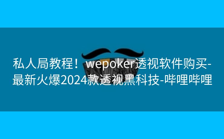 私人局教程！wepoker透视软件购买-最新火爆2024款透视黑科技-哔哩哔哩