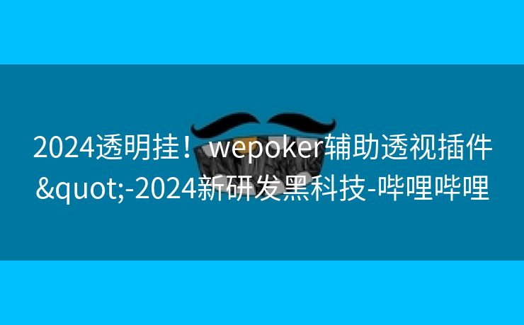 2024透明挂！wepoker辅助透视插件"-2024新研发黑科技-哔哩哔哩