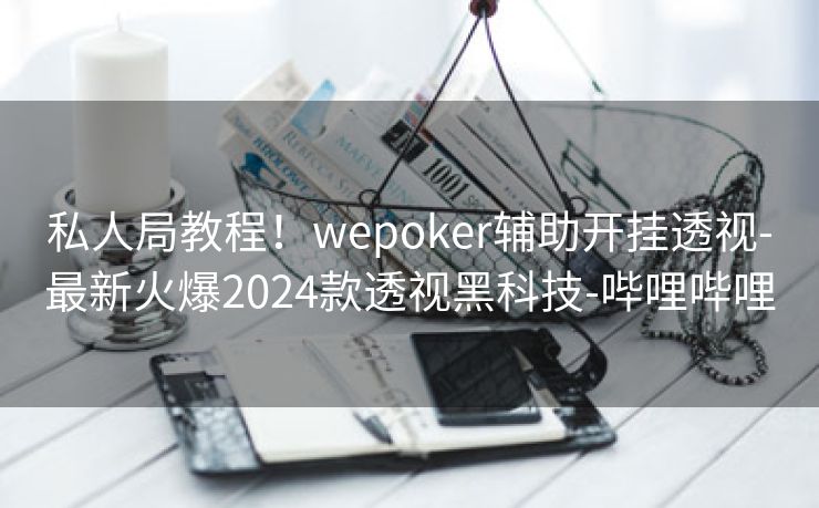 私人局教程！wepoker辅助开挂透视-最新火爆2024款透视黑科技-哔哩哔哩