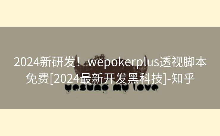 2024新研发！wepokerplus透视脚本免费[2024最新开发黑科技]-知乎