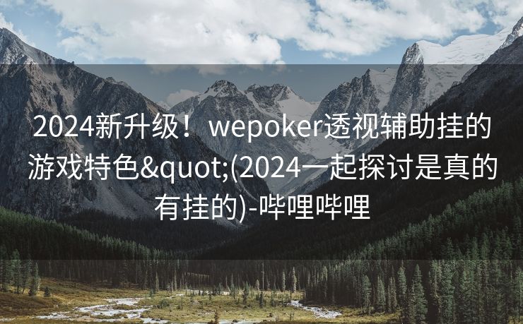 2024新升级！wepoker透视辅助挂的游戏特色"(2024一起探讨是真的有挂的)-哔哩哔哩
