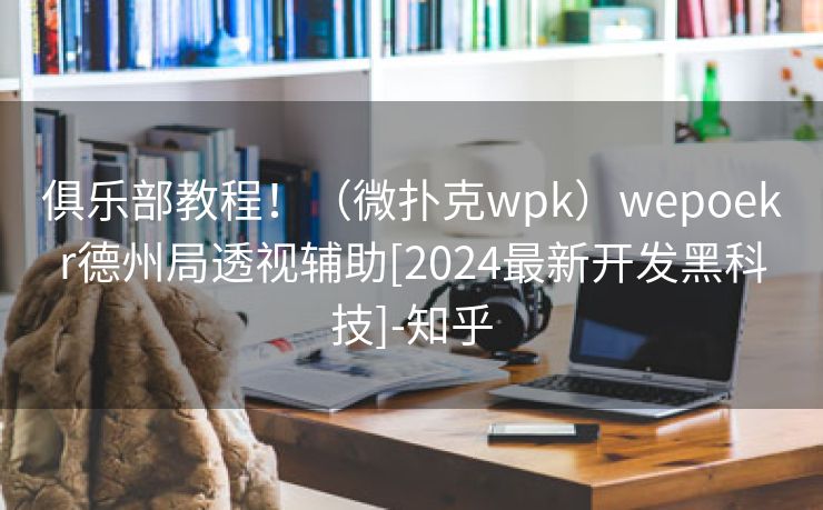 俱乐部教程！（微扑克wpk）wepoekr德州局透视辅助[2024最新开发黑科技]-知乎