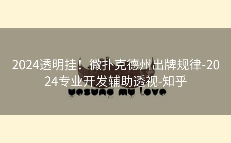 2024透明挂！微扑克德州出牌规律-2024专业开发辅助透视-知乎