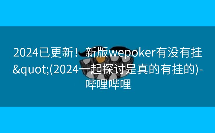 2024已更新！新版wepoker有没有挂"(2024一起探讨是真的有挂的)-哔哩哔哩