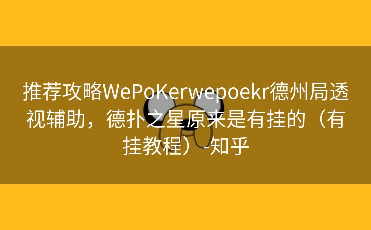 推荐攻略WePoKerwepoekr德州局透视辅助,德扑之星原来是有挂的(有挂教程)-知乎 推荐攻略WePoKerwepoekr德州局透视辅助,德扑之星原来是有挂的(有挂教程)-知乎