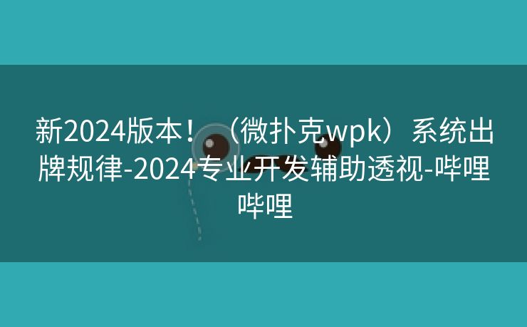 新2024版本！（微扑克wpk）系统出牌规律-2024专业开发辅助透视-哔哩哔哩