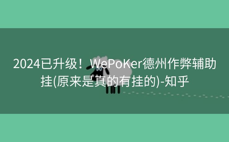 2024已升级！WePoKer德州作弊辅助挂(原来是真的有挂的)-知乎