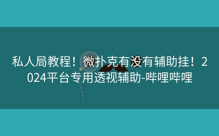 私人局教程！微扑克有没有辅助挂！2024平台专用透视辅助-哔哩哔哩
