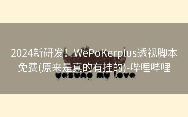 2024新研发!WePoKerplus透视脚本免费(原来是真的有挂的)-哔哩哔哩 2024新研发!WePoKerplus透视脚本免费(原来是真的有挂的)-哔哩哔哩