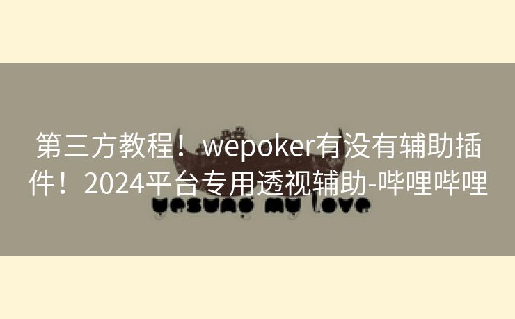 第三方教程！wepoker有没有辅助插件！2024平台专用透视辅助-哔哩哔哩