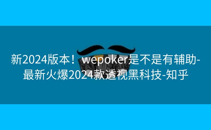 新2024版本！wepoker是不是有辅助-最新火爆2024款透视黑科技-知乎