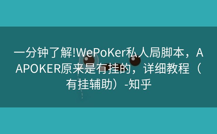 一分钟了解!WePoKer私人局脚本，AAPOKER原来是有挂的，详细教程（有挂辅助）-知乎